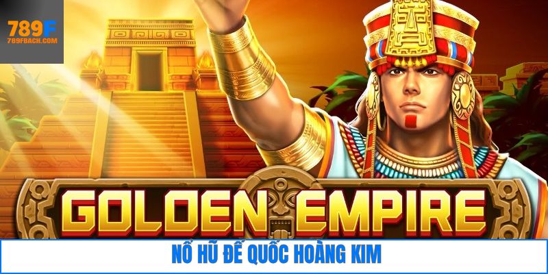 Nổ Hũ Đế Quốc Hoàng Kim – Bí Kíp Săn Thưởng Cho Newbie 789F