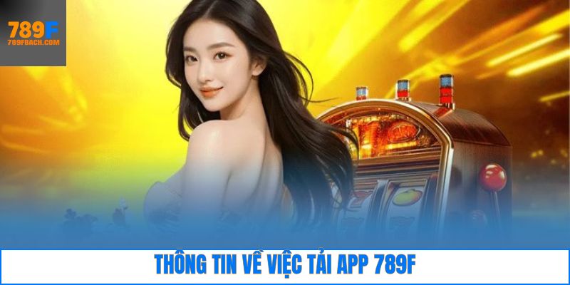 Thông tin tổng quan về quy trình 789F tải app và ứng dụng nhà cái